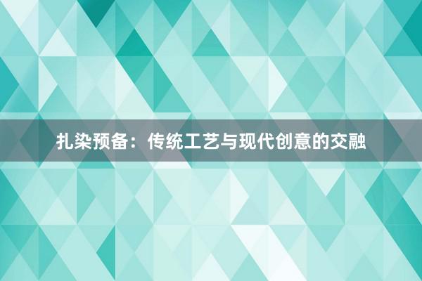 扎染预备:传统工艺与现代创意的交融