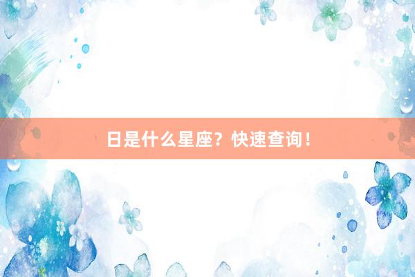 日是什么星座?快速查询!
