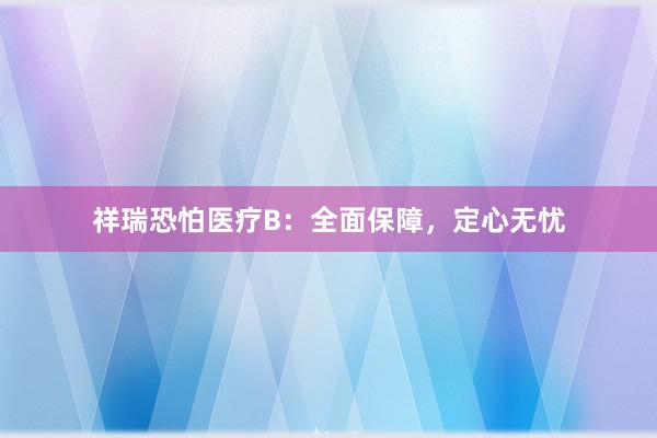 祥瑞恐怕医疗B：全面保障，定心无忧