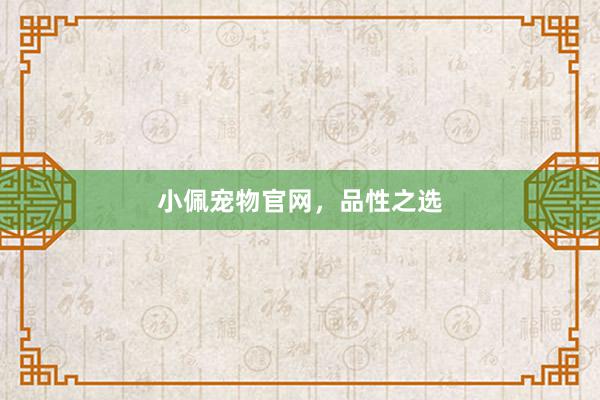 小佩宠物官网，品性之选