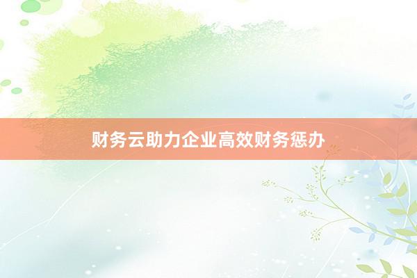 财务云助力企业高效财务惩办