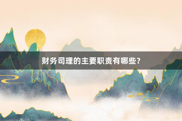财务司理的主要职责有哪些？
